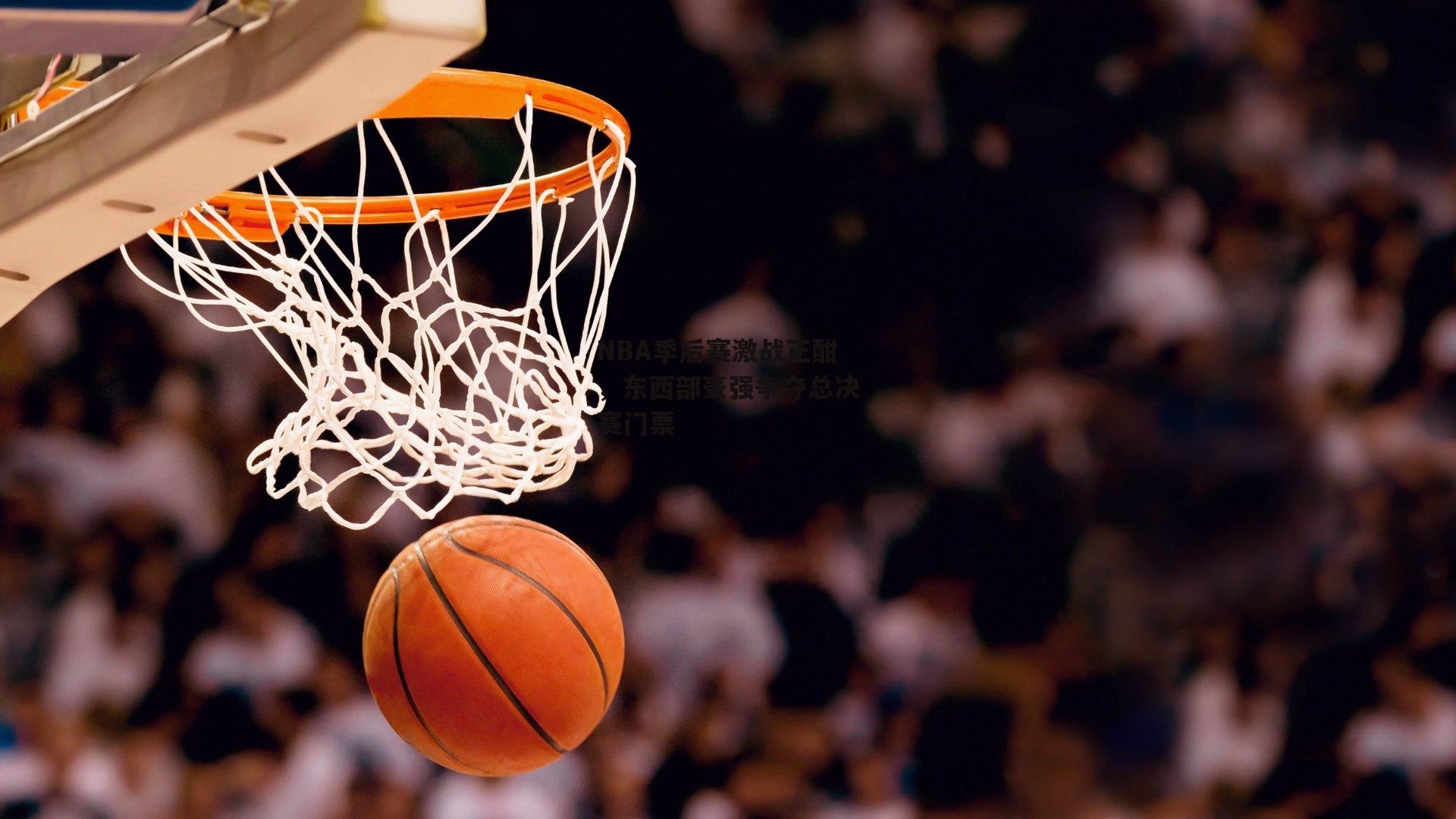NBA季后赛激战正酣，东西部豪强争夺总决赛门票【yy易游体育官网】