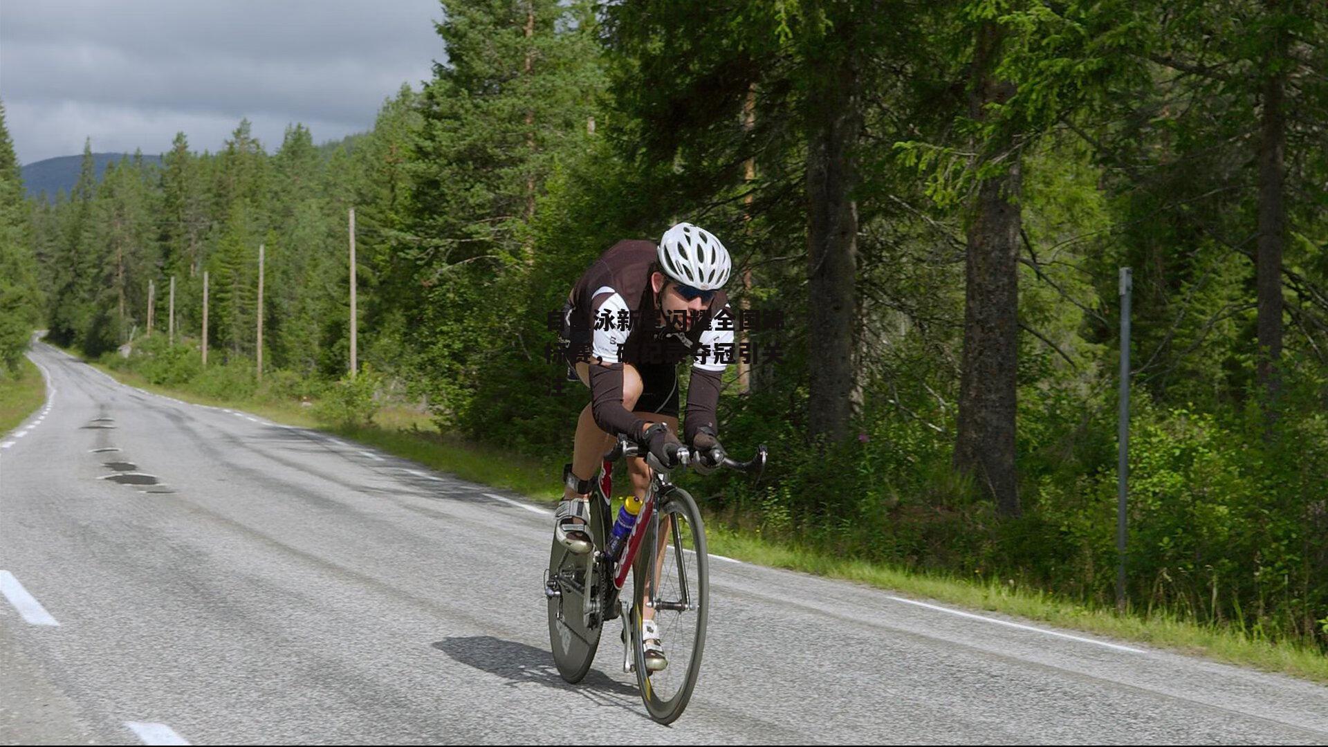 自由泳新星闪耀全国锦标赛,破纪录夺冠引关注