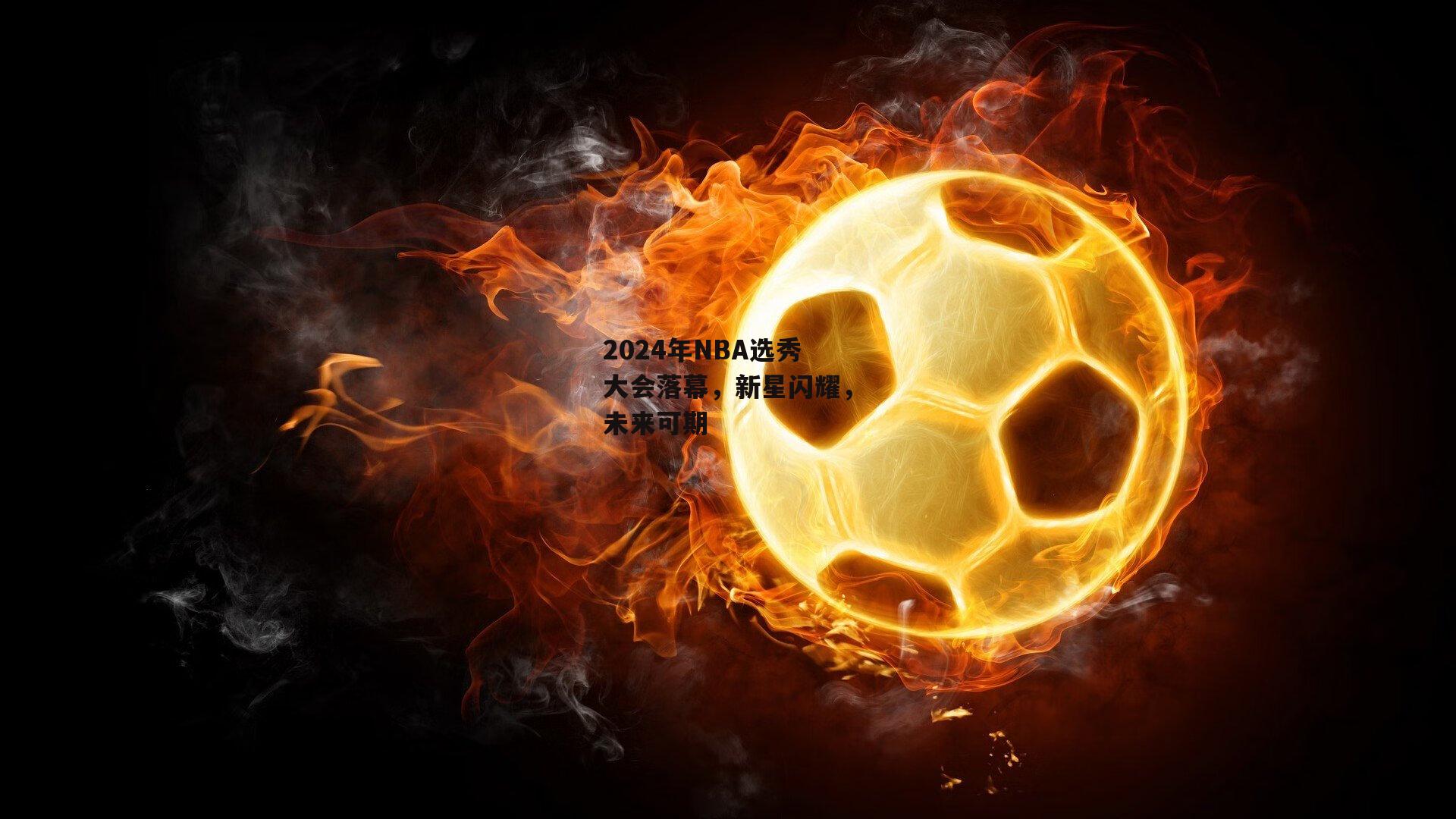 2024年NBA选秀大会落幕，新星闪耀，未来可期【yy易游体育】
