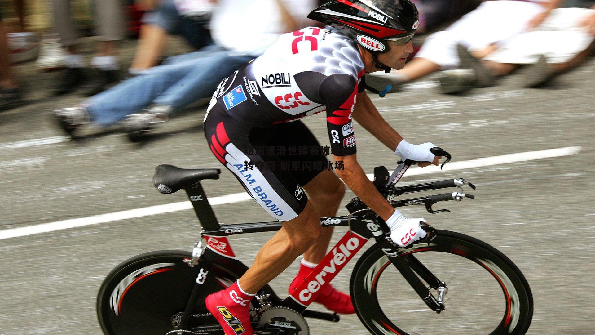 短道速滑世锦赛惊现逆转夺冠 新星闪耀冰场